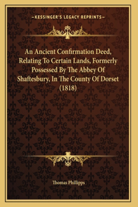 An Ancient Confirmation Deed, Relating To Certain Lands, Formerly Possessed By The Abbey Of Shaftesbury, In The County Of Dorset (1818)