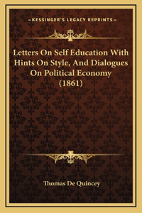 Letters on Self Education with Hints on Style, and Dialogues on Political Economy (1861)