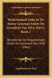 Nederlandsch Indie In De Staten-Generaal Sedert De Grondwet Van 1814, Part 3, Book 2
