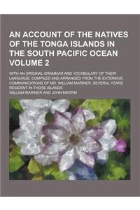 An Account of the Natives of the Tonga Islands in the South Pacific Ocean; With an Original Grammar and Vocabulary of Their Language. Compiled and AR