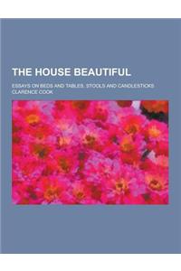 The House Beautiful; Essays on Beds and Tables, Stools and Candlesticks