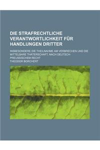 Die Strafrechtliche Verantwortlichkeit Fur Handlungen Dritter; Insbesondere Die Theilnahme Am Verbrechen Und Die Mittelbare Thaterschaft, Nach Deutsch