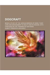 Dogcraft; Being a Study of the Various Breeds of Dogs Their Care and Management in Health and in Disease with Chapters on the Training of Gun Dogs