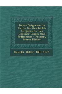 Polens Ostgrenze Im Lichte Der Geschichte Ostgaliziens, Des Chelmer Landes Und Podlachiens