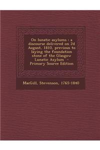 On Lunatic Asylums: A Discourse Delivered on 2D August, 1810, Previous to Laying the Foundation Stone of the Glasgow Lunatic Asylum - Prim