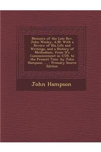 Memoirs of the Late REV. John Wesley, A.M: With a Review of His Life and Writings, and a History of Methodism, from It's Commencement in 1729, to the Present Time. by John Hampson, ...