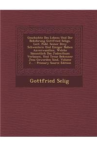 Geschichte Des Lebens Und Der Bekehrung Gottfried Seligs, Lect. Publ. Seiner Drey Schwestern Und Einiger Nahen Anverwandten, Welche Sammtlich Das Judenthum Verlassen, Und Treue Bekenner Jesu Geworden Sind, Volume 2...