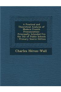 A Practical and Theoretical Analysis of Modern French Pronunciation: Principally Intended Fro the Use of Public Schools - Primary Source Edition