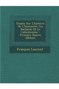 Etudes Sur L'Histoire de L'Humanite: Les Barbares Et Le Catholicisme - Primary Source Edition