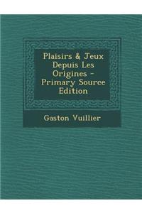 Plaisirs & Jeux Depuis Les Origines - Primary Source Edition