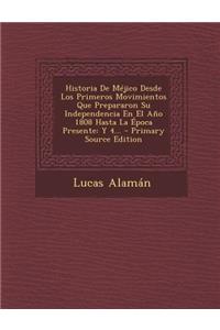 Historia De Méjico Desde Los Primeros Movimientos Que Prepararon Su Independencia En El Año 1808 Hasta La Época Presente