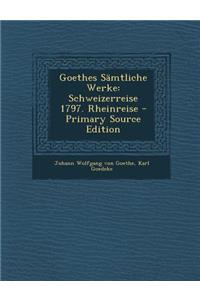 Goethes Samtliche Werke: Schweizerreise 1797. Rheinreise - Primary Source Edition