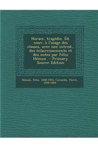 Horace, Tragedie. Ed. Nouv. A L'Usage Des Classes, Avec Une Introd., Des Eclaircissements Et Des Notes Par Felix Hemon - Primary Source Edition