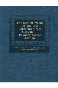 The Poetical Works of the Late Catherine Grace Godwin... - Primary Source Edition