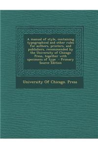 A Manual of Style, Containing Typographical and Other Rules for Authors, Printers, and Publishers, Recommended by the University of Chicago Press, Tog