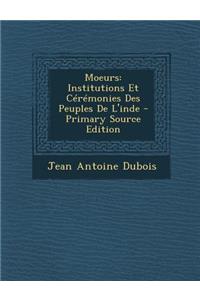Moeurs: Institutions Et Ceremonies Des Peuples de L'Inde - Primary Source Edition