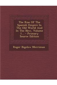 The Rise of the Spanish Empire in the Old World and in the New, Volume 1... - Primary Source Edition