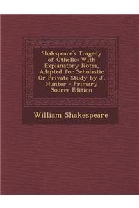 Shakspeare's Tragedy of Othello: With Explanatory Notes, Adapted for Scholastic or Private Study by J. Hunter - Primary Source Edition