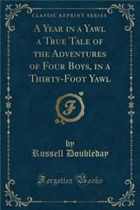 A Year in a Yawl a True Tale of the Adventures of Four Boys, in a Thirty-Foot Yawl (Classic Reprint)