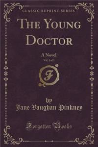 The Young Doctor, Vol. 1 of 3: A Novel (Classic Reprint)