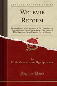 Welfare Reform: Hearing Before a Subcommittee of the Committee on Appropriations, United States Senate, One Hundred Third Congress, Second Session; Special Hearing (Classic Reprint)