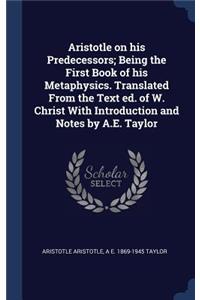 Aristotle on His Predecessors; Being the First Book of His Metaphysics. Translated from the Text Ed. of W. Christ with Introduction and Notes by A.E. Taylor