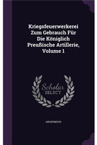 Kriegsfeuerwerkerei Zum Gebrauch Für Die Königlich Preußische Artillerie, Volume 1