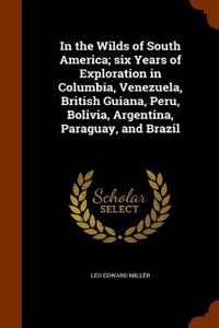 In the Wilds of South America; Six Years of Exploration in Columbia, Venezuela, British Guiana, Peru, Bolivia, Argentina, Paraguay, and Brazil
