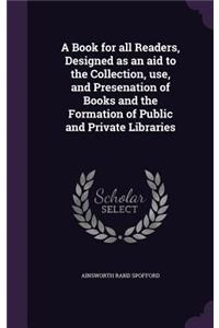 Book for all Readers, Designed as an aid to the Collection, use, and Presenation of Books and the Formation of Public and Private Libraries