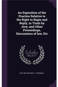 Exposition of the Practice Relative to the Right to Begin and Reply, in Trials by Jury, and Other Proceedings, Discussions of law, Etc