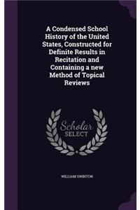 Condensed School History of the United States, Constructed for Definite Results in Recitation and Containing a new Method of Topical Reviews