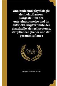 Anatomie und physiologie der holzpflanzen. Dargestellt in der entstehungsweise und im entwickelungsverlaufe der einzelzelle, der zellsysteme, der pflanzenglieder und der gesammtpflanze