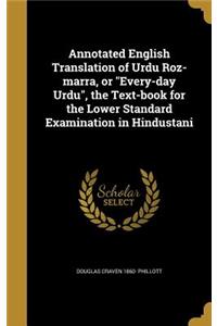 Annotated English Translation of Urdu Roz-marra, or Every-day Urdu, the Text-book for the Lower Standard Examination in Hindustani