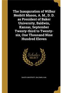 The Inauguration of Wilbur Nesbitt Mason, A. M., D. D. as President of Baker University, Baldwin, Kansas, September Twenty-third to Twenty-six, One Thousand Nine Hundred Eleven