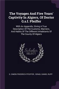 Voyages And Five Years' Captivity In Algiers, Of Doctor G.s.f. Pfeiffer