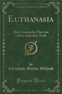 Euthanasia: Drey Gesprï¿½che ï¿½ber Das Leben Nach Dem Tode (Classic Reprint)