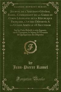Journal de l'Adjudant-Général Ramel, Commandant de la Garde Du Corps Législatif de la République Française, l'Un Des Déportés a la Guiane Après Le 18 Fructidor