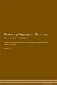 Reversing Aquagenic Pruritus: As God Intended the Raw Vegan Plant-Based Detoxification & Regeneration Workbook for Healing Patients. Volume 1