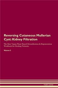 Reversing Cutaneous Mullerian Cyst: Kidney Filtration The Raw Vegan Plant-Based Detoxification & Regeneration Workbook for Healing Patients. Volume 5