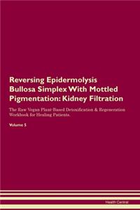 Reversing Epidermolysis Bullosa Simplex With Mottled Pigmentation: Kidney Filtration The Raw Vegan Plant-Based Detoxification & Regeneration Workbook for Healing Patients. Volume 5
