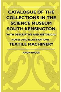 Catalogue Of The Collections In The Science Museum South Kensington - With Descriptive And Historical Notes And Illustrations - Textile Machinery