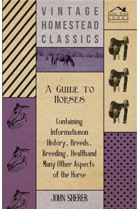 A Guide to Horses - Containing Information on History, Breeds, Breeding, Health and Many Other Aspects of the Horse