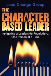 The Character-Based Leader: Instigating a Leadership Revolution...One Person at a Time