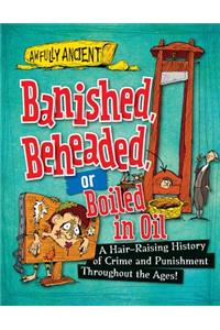 Banished, Beheaded, or Boiled in Oil