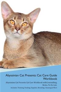 Abyssinian Cat Presents: Cat Care Guide Workbook Abyssinian Cat Presents Cat Care Workbook with Journalling, Notes, to Do List. Includes: Training, Feeding, Supplies, Breeding, Cleaning & More Volume 1