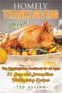 Homely Thanksgiving Recipes - The Thanksgiving Cookbook for All Ages: 30 Easy and Scrumptious Thanksgiving Recipes