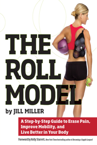The Roll Model: A Step-By-Step Guide to Erase Pain, Improve Mobility, and Live Better in Your Bo Dy