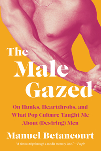 Male Gazed: On Hunks, Heartthrobs, and What Pop Culture Taught Me about (Desiring) Men