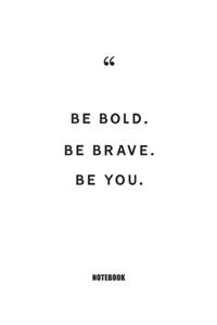 Be bold. Be brave. Be you. Notebook