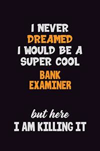 I Never Dreamed I would Be A Super Cool Bank Examiner But Here I Am Killing It